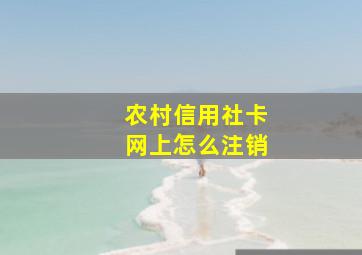 农村信用社卡网上怎么注销