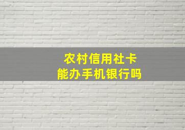 农村信用社卡能办手机银行吗