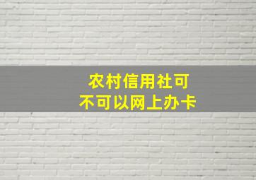 农村信用社可不可以网上办卡