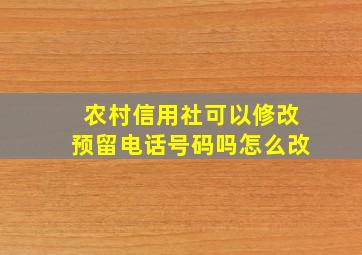 农村信用社可以修改预留电话号码吗怎么改