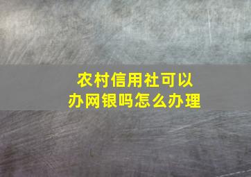 农村信用社可以办网银吗怎么办理