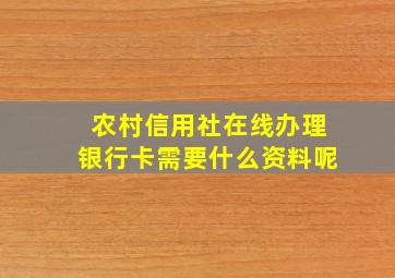 农村信用社在线办理银行卡需要什么资料呢