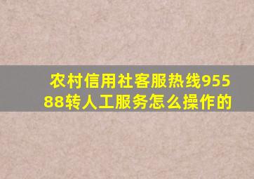 农村信用社客服热线95588转人工服务怎么操作的