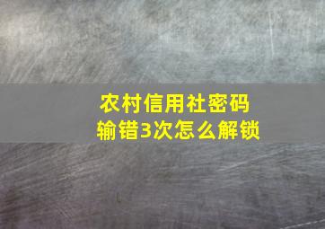 农村信用社密码输错3次怎么解锁