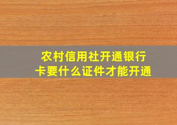 农村信用社开通银行卡要什么证件才能开通