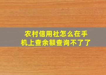 农村信用社怎么在手机上查余额查询不了了