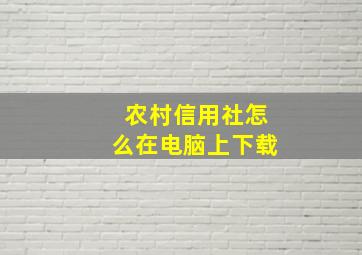 农村信用社怎么在电脑上下载