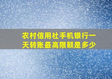 农村信用社手机银行一天转账最高限额是多少