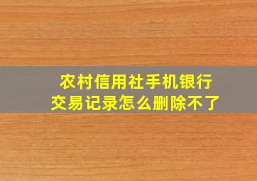 农村信用社手机银行交易记录怎么删除不了