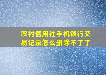 农村信用社手机银行交易记录怎么删除不了了