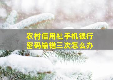 农村信用社手机银行密码输错三次怎么办