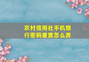 农村信用社手机银行密码重置怎么弄