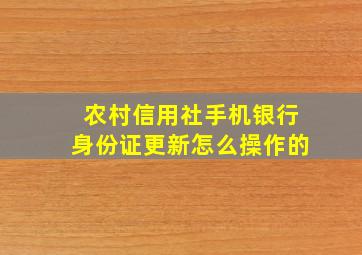 农村信用社手机银行身份证更新怎么操作的