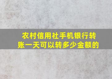 农村信用社手机银行转账一天可以转多少金额的