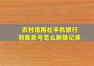 农村信用社手机银行转账账号怎么删除记录