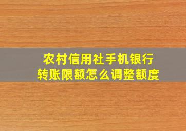 农村信用社手机银行转账限额怎么调整额度