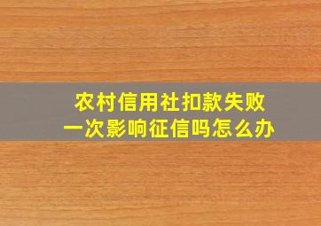 农村信用社扣款失败一次影响征信吗怎么办