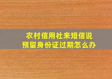 农村信用社来短信说预留身份证过期怎么办