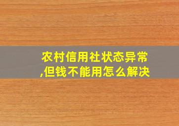 农村信用社状态异常,但钱不能用怎么解决