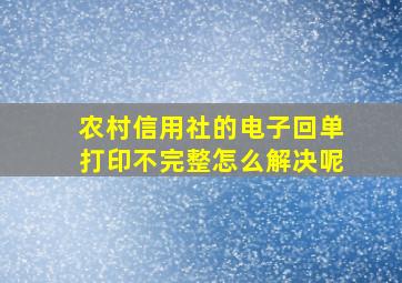 农村信用社的电子回单打印不完整怎么解决呢