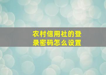 农村信用社的登录密码怎么设置