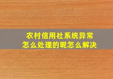 农村信用社系统异常怎么处理的呢怎么解决