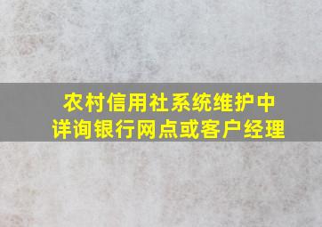 农村信用社系统维护中详询银行网点或客户经理