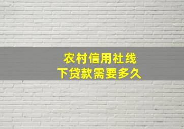 农村信用社线下贷款需要多久