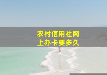 农村信用社网上办卡要多久