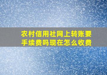 农村信用社网上转账要手续费吗现在怎么收费