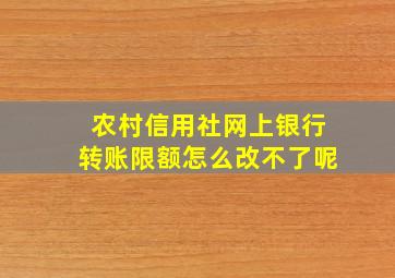 农村信用社网上银行转账限额怎么改不了呢