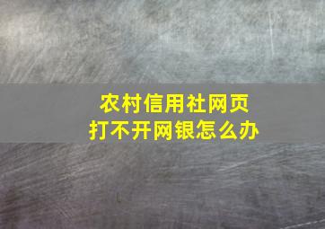 农村信用社网页打不开网银怎么办