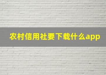 农村信用社要下载什么app