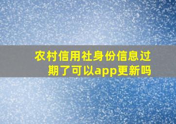 农村信用社身份信息过期了可以app更新吗