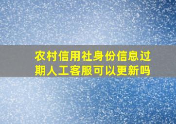 农村信用社身份信息过期人工客服可以更新吗