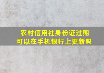 农村信用社身份证过期可以在手机银行上更新吗