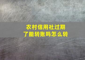 农村信用社过期了能转账吗怎么转