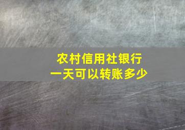 农村信用社银行一天可以转账多少