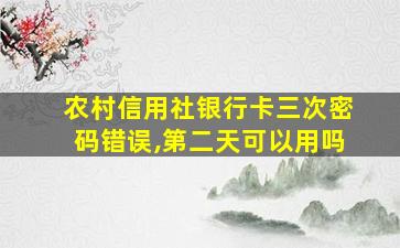 农村信用社银行卡三次密码错误,第二天可以用吗