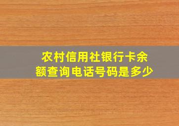 农村信用社银行卡余额查询电话号码是多少