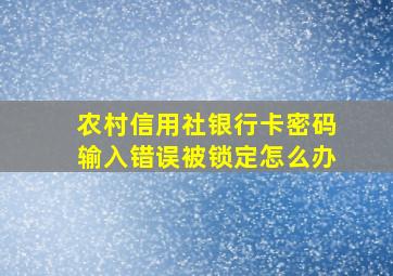 农村信用社银行卡密码输入错误被锁定怎么办