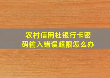 农村信用社银行卡密码输入错误超限怎么办