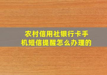 农村信用社银行卡手机短信提醒怎么办理的