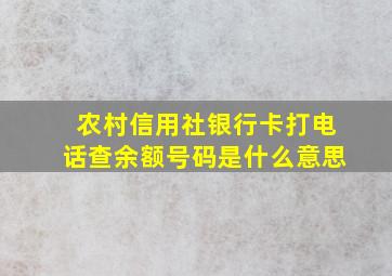 农村信用社银行卡打电话查余额号码是什么意思