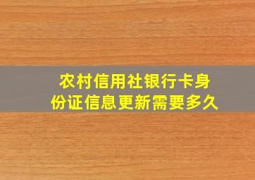 农村信用社银行卡身份证信息更新需要多久