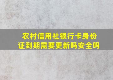 农村信用社银行卡身份证到期需要更新吗安全吗