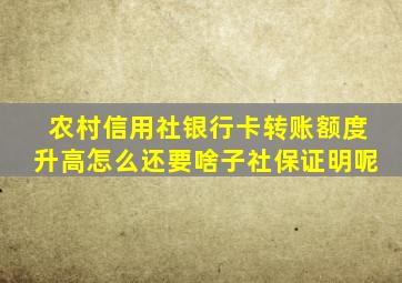 农村信用社银行卡转账额度升高怎么还要啥子社保证明呢