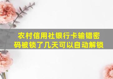 农村信用社银行卡输错密码被锁了几天可以自动解锁