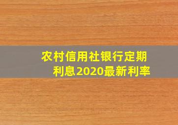 农村信用社银行定期利息2020最新利率