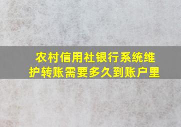 农村信用社银行系统维护转账需要多久到账户里